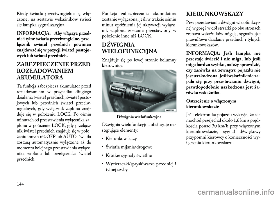 Lancia Voyager 2013  Instrukcja obsługi (in Polish) Kiedy światła przeciwmgielne są włą-
czone, na zestawie wskaźników świeci
się lampka sygnalizacyjna.
INFORMACJA:
Aby włączyć przed-
nie i tylne światła przeciwmgielne, prz e-
łącznik 