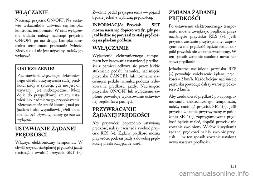 Lancia Voyager 2013 Instrukcja obsługi (in Polish) WŁĄCZANIE
Nacisnąć przycisk ON/OFF. Na zesta-
wie wskaźników zaświeci się lampka
kontrolna tempomatu. W celu wyłącze-
nia układu należy nacisnąć przycisk
ON/OFF po raz drugi. Lampka kon- Lancia Voyager 2013 Instrukcja obsługi (in Polish) WŁĄCZANIE
Nacisnąć przycisk ON/OFF. Na zesta-
wie wskaźników zaświeci się lampka
kontrolna tempomatu. W celu wyłącze-
nia układu należy nacisnąć przycisk
ON/OFF po raz drugi. Lampka kon-