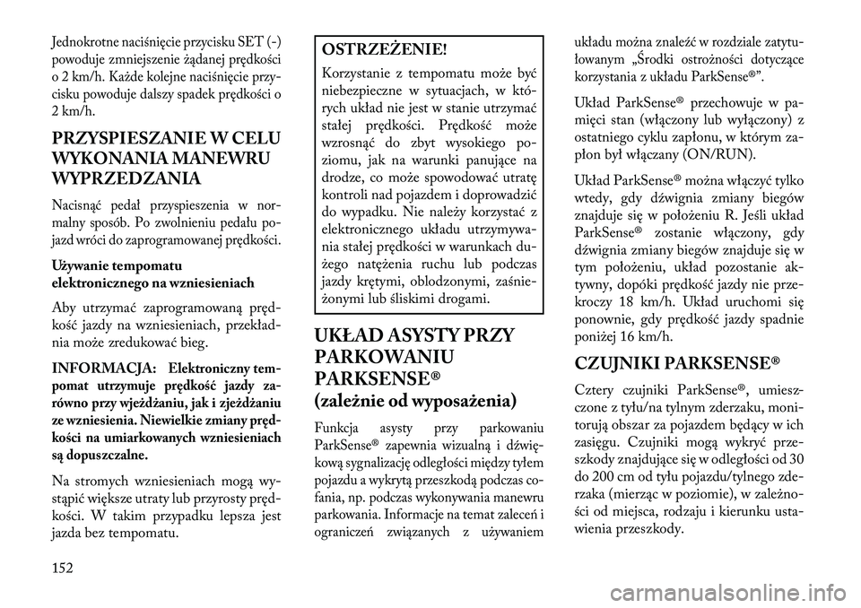 Lancia Voyager 2013 Instrukcja obsługi (in Polish) Jednokrotne naciśnięcie przycisku SET (-)
powoduje zmniejszenie żądanej prędkości
o 2 km/h. Każde kolejne naciśnięcie przy-
cisku powoduje dalszy spadek prędkości o
2 km/h.PRZYSPIESZANIE W Lancia Voyager 2013 Instrukcja obsługi (in Polish) Jednokrotne naciśnięcie przycisku SET (-)
powoduje zmniejszenie żądanej prędkości
o 2 km/h. Każde kolejne naciśnięcie przy-
cisku powoduje dalszy spadek prędkości o
2 km/h.PRZYSPIESZANIE W
