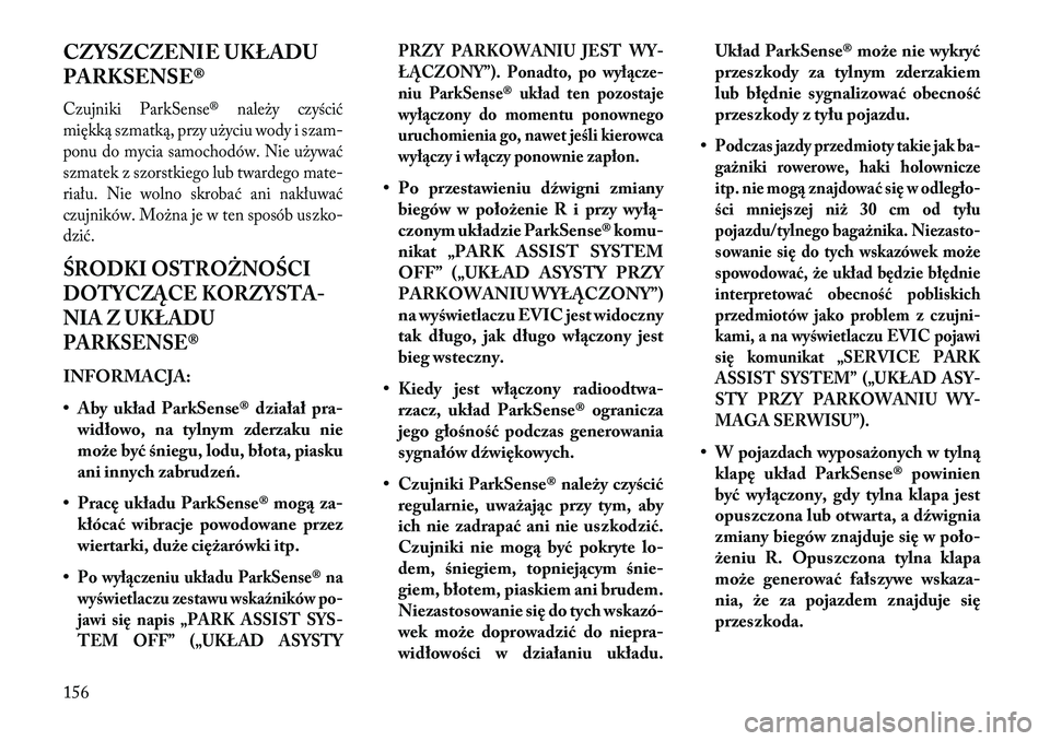 Lancia Voyager 2013 Instrukcja obsługi (in Polish) CZYSZCZENIE UKŁADU
PARKSENSE®Czujniki ParkSense® należy czyścić
miękką szmatką, przy użyciu wody i szam-
ponu do mycia samochodów. Nie używać
szmatek z szorstkiego lub twardego mate-
ria Lancia Voyager 2013 Instrukcja obsługi (in Polish) CZYSZCZENIE UKŁADU
PARKSENSE®Czujniki ParkSense® należy czyścić
miękką szmatką, przy użyciu wody i szam-
ponu do mycia samochodów. Nie używać
szmatek z szorstkiego lub twardego mate-
ria