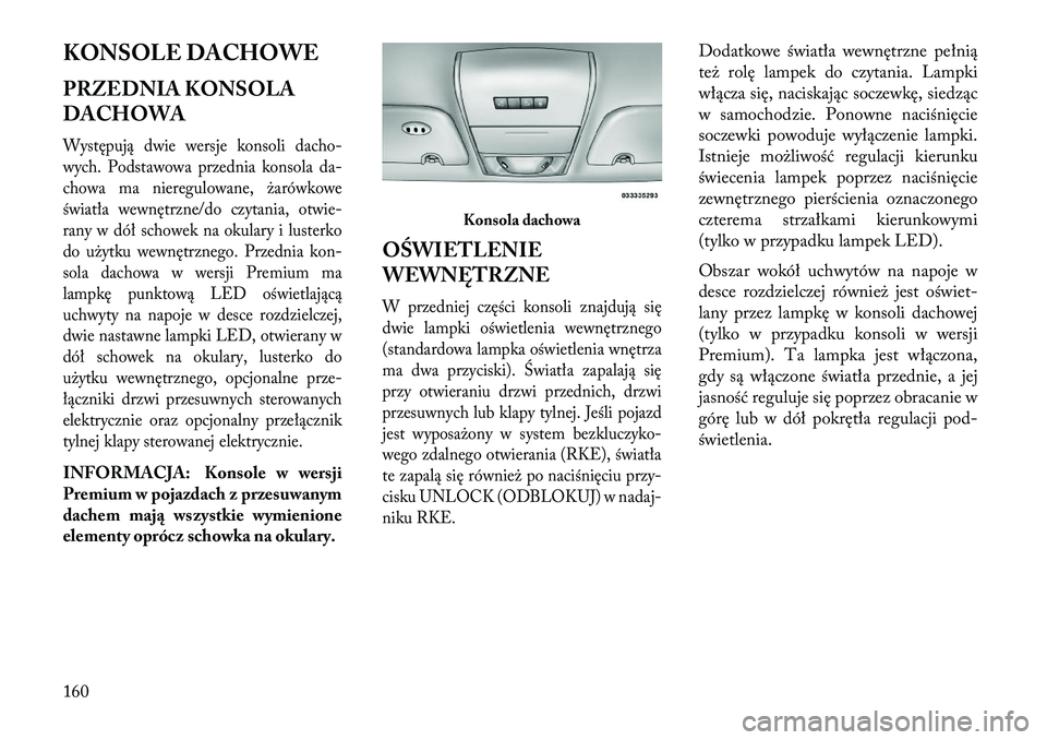 Lancia Voyager 2013 Instrukcja obsługi (in Polish) KONSOLE DACHOWE
PRZEDNIA KONSOLA
DACHOWAWystępują dwie wersje konsoli dacho-
wych. Podstawowa przednia konsola da-
chowa ma nieregulowane, żarówkowe
światła wewnętrzne/do czytania, otwie-
rany Lancia Voyager 2013 Instrukcja obsługi (in Polish) KONSOLE DACHOWE
PRZEDNIA KONSOLA
DACHOWAWystępują dwie wersje konsoli dacho-
wych. Podstawowa przednia konsola da-
chowa ma nieregulowane, żarówkowe
światła wewnętrzne/do czytania, otwie-
rany