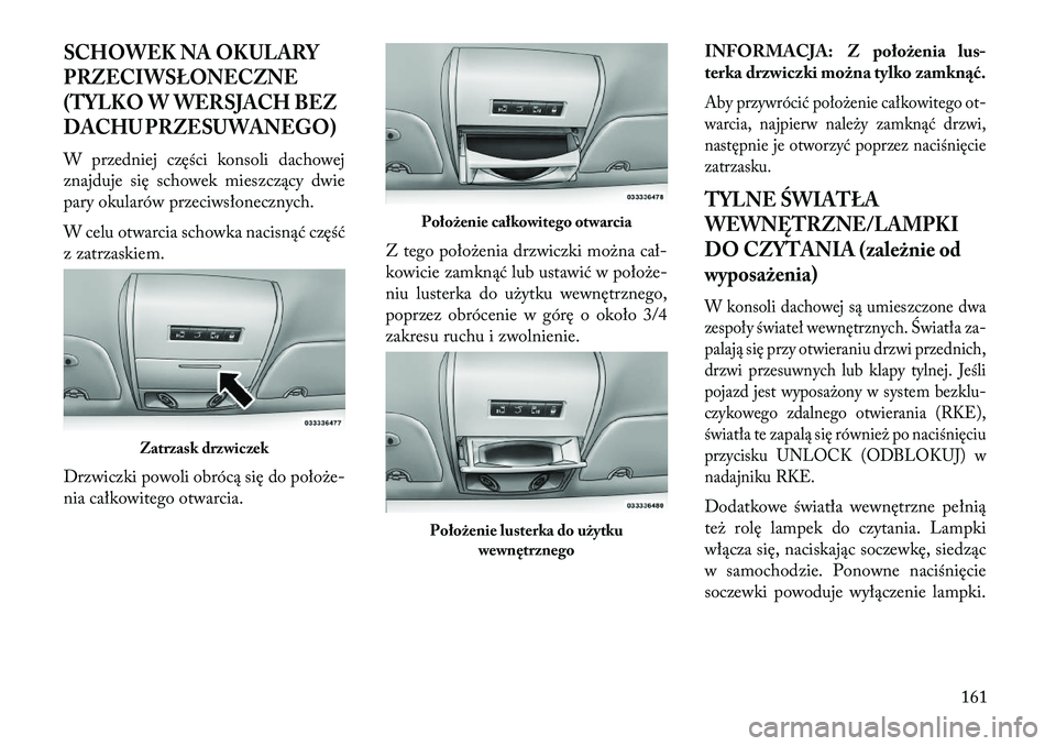 Lancia Voyager 2013 Instrukcja obsługi (in Polish) SCHOWEK NA OKULARY
PRZECIWSŁONECZNE
(TYLKO W WERSJACH BEZ
DACHU PRZESUWANEGO)W przedniej części konsoli dachowej
znajduje się schowek mieszczący dwie
pary okularów przeciwsłonecznych.
W celu ot Lancia Voyager 2013 Instrukcja obsługi (in Polish) SCHOWEK NA OKULARY
PRZECIWSŁONECZNE
(TYLKO W WERSJACH BEZ
DACHU PRZESUWANEGO)W przedniej części konsoli dachowej
znajduje się schowek mieszczący dwie
pary okularów przeciwsłonecznych.
W celu ot