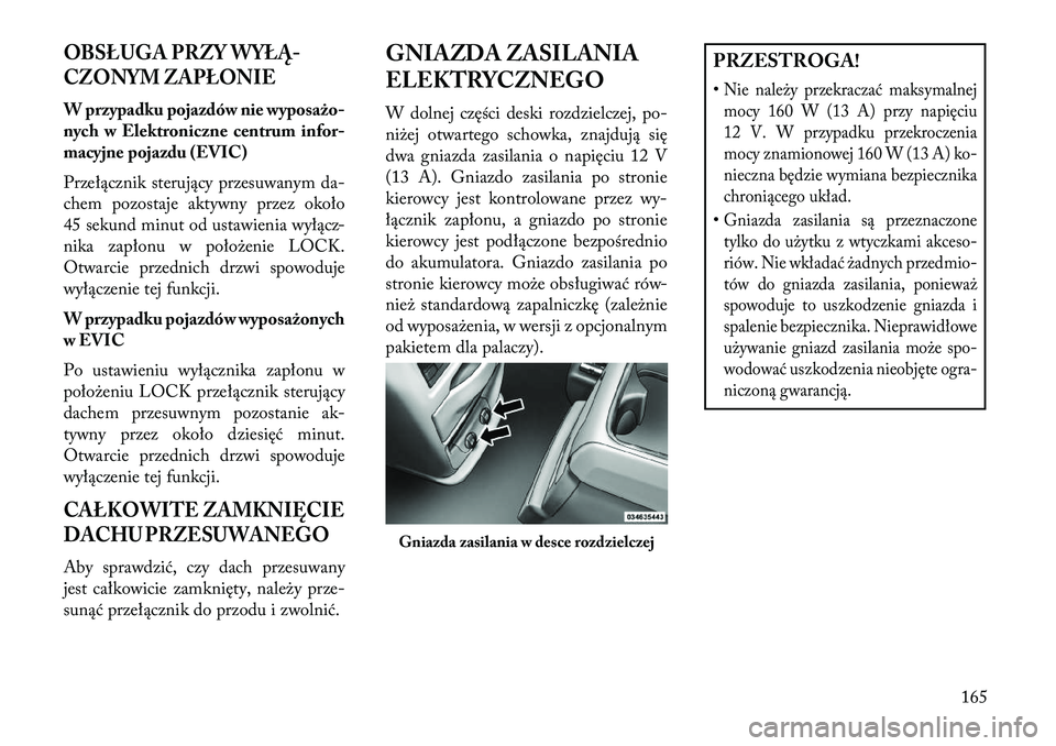 Lancia Voyager 2013  Instrukcja obsługi (in Polish) OBSŁUGA PRZY WYŁĄ
CZONYM ZAPŁONIEW przypadku pojazdów nie wyposażo
nych w Elektroniczne centrum infor-
macyjne pojazdu (EVIC)
Przełącznik sterujący przesuwanym da-
chem pozostaje aktywny pr