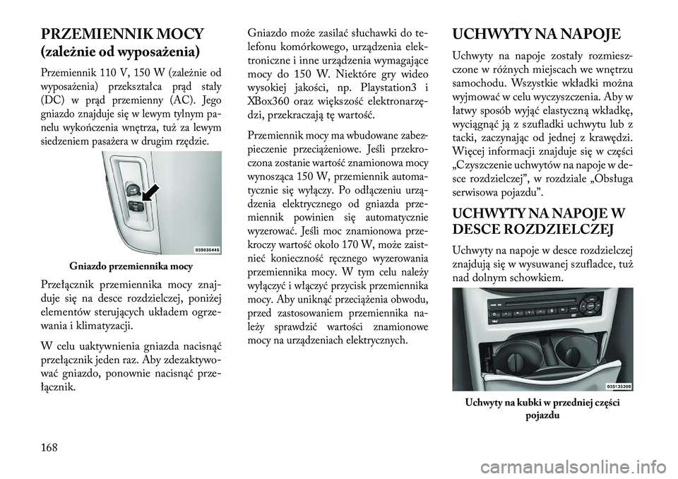 Lancia Voyager 2013  Instrukcja obsługi (in Polish) PRZEMIENNIK MOCY
(zależnie od wyposażenia)Przemiennik 110 V, 150 W (zależnie od
wyposażenia) przekształca prąd stały
(DC) w prąd przemienny (AC). Jego
gniazdo znajduje się w lewym tylnym pa-
