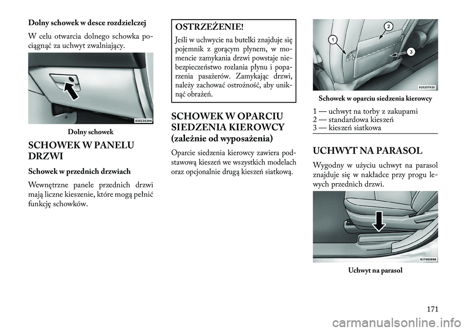 Lancia Voyager 2013  Instrukcja obsługi (in Polish) Dolny schowek w desce rozdzielczej
W celu otwarcia dolnego schowka po-
ciągnąć za uchwyt zwalniający.
SCHOWEK W PANELU
DRZWI
Schowek w przednich drzwiach
Wewnętrzne panele przednich drzwi
mają l