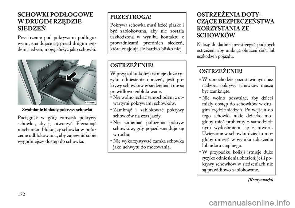 Lancia Voyager 2013  Instrukcja obsługi (in Polish) SCHOWKI PODŁOGOWE
W DRUGIM RZĘDZIE
SIEDZE\f
Przestrzenie pod pokrywami podłogo-
wymi, znajdujące się przed drugim rzę-
dem siedze\b, mogą służyć jako schowki.
Pociągnąć w górę zatrzask 