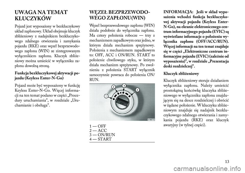 Lancia Voyager 2013 Instrukcja obsługi (in Polish) UWAGA NA TEMAT
KLUCZYKÓWPojazd jest wyposażony w bezkluczykowy
układ zapłonowy. Układ obejmuje kluczyk
zbliżeniowy z nadajnikiem bezkluczyko-
wego zdalnego otwierania i zamykania
pojazdu (RKE) o Lancia Voyager 2013 Instrukcja obsługi (in Polish) UWAGA NA TEMAT
KLUCZYKÓWPojazd jest wyposażony w bezkluczykowy
układ zapłonowy. Układ obejmuje kluczyk
zbliżeniowy z nadajnikiem bezkluczyko-
wego zdalnego otwierania i zamykania
pojazdu (RKE) o