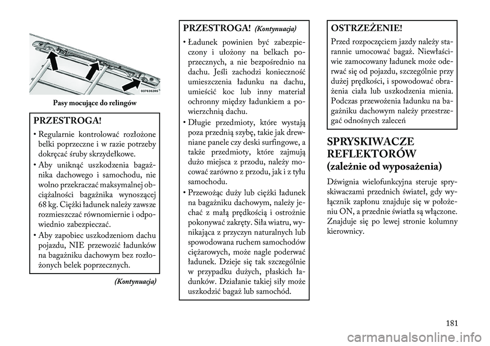 Lancia Voyager 2013 Instrukcja obsługi (in Polish) PRZESTROGA!
• Regularnie kontrolować rozłożonebelki poprzeczne i w razie potrzeby
dokręcać śruby skrzydełkowe.
• Aby uniknąć uszkodzenia bagaż- nika dachowego i samochodu, nie
wolno prze Lancia Voyager 2013 Instrukcja obsługi (in Polish) PRZESTROGA!
• Regularnie kontrolować rozłożonebelki poprzeczne i w razie potrzeby
dokręcać śruby skrzydełkowe.
• Aby uniknąć uszkodzenia bagaż- nika dachowego i samochodu, nie
wolno prze
