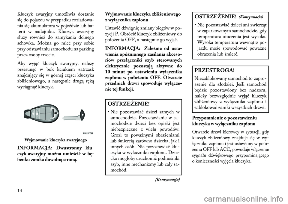 Lancia Voyager 2013 Instrukcja obsługi (in Polish) Kluczyk awaryjny umożliwia dostanie
się do pojazdu w przypadku rozładowa-
nia się akumulatora w poje\fdzie lub ba-
terii w nadajniku. Kluczyk awaryjny
służy również do zamykania dolnego
schowk Lancia Voyager 2013 Instrukcja obsługi (in Polish) Kluczyk awaryjny umożliwia dostanie
się do pojazdu w przypadku rozładowa-
nia się akumulatora w poje\fdzie lub ba-
terii w nadajniku. Kluczyk awaryjny
służy również do zamykania dolnego
schowk