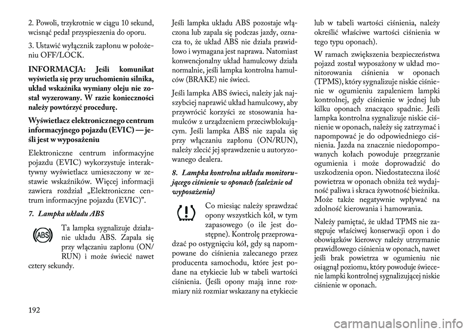 Lancia Voyager 2013 Instrukcja obsługi (in Polish) 2. Powoli, trzykrotnie w ciągu 10 sekund,
wcisnąć pedał przyspieszenia do oporu.3. Ustawić wyłącznik zapłonu w położe-
niu OFF/LOCK.
INFORMACJA:
\beśli komunikat
wyświetla się przy urucho Lancia Voyager 2013 Instrukcja obsługi (in Polish) 2. Powoli, trzykrotnie w ciągu 10 sekund,
wcisnąć pedał przyspieszenia do oporu.3. Ustawić wyłącznik zapłonu w położe-
niu OFF/LOCK.
INFORMACJA:
\beśli komunikat
wyświetla się przy urucho