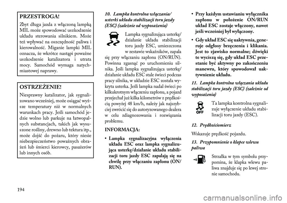 Lancia Voyager 2013 Instrukcja obsługi (in Polish) PRZESTROGA!
Zbyt długa jazda z włączoną lampką
MIL może spowodować uszkodzenie
układu sterowania silnikiem. Może
też wpływać na oszczędność paliwa i
kierowalność. Miganie lampki MIL
o Lancia Voyager 2013 Instrukcja obsługi (in Polish) PRZESTROGA!
Zbyt długa jazda z włączoną lampką
MIL może spowodować uszkodzenie
układu sterowania silnikiem. Może
też wpływać na oszczędność paliwa i
kierowalność. Miganie lampki MIL
o