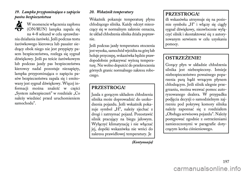 Lancia Voyager 2013 Instrukcja obsługi (in Polish) 19. Lampka przypominająca o zapięciu
pasów bezpieczeństwaW momencie włączenia zapłonu
(ON/RUN) lampka zapala się
na 4–8 sekund w celu sprawdze-
nia działania żarówki. Jeśli podczas testu Lancia Voyager 2013 Instrukcja obsługi (in Polish) 19. Lampka przypominająca o zapięciu
pasów bezpieczeństwaW momencie włączenia zapłonu
(ON/RUN) lampka zapala się
na 4–8 sekund w celu sprawdze-
nia działania żarówki. Jeśli podczas testu