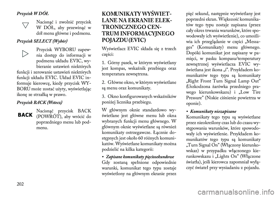 Lancia Voyager 2013  Instrukcja obsługi (in Polish) Przycisk W DÓŁNacisnąć i zwolnić przycisk
W DÓŁ, aby przewinąć w
dół menu główne i podmenu.
Przycisk SELECT (Wybór)
Przycisk WYBORU zapew-
nia dostęp do informacji w
podmenu układu EVI
