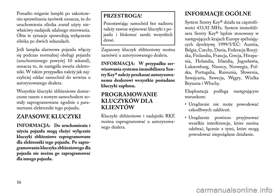 Lancia Voyager 2013 Instrukcja obsługi (in Polish) Ponadto miganie lampki po zakończe-
niu sprawdzania żarówek oznacza, że do
uruchomienia silnika został użyty nie-
właściwy nadajnik zdalnego sterowania.
Obie te sytuacje spowodują wyłączeni Lancia Voyager 2013 Instrukcja obsługi (in Polish) Ponadto miganie lampki po zakończe-
niu sprawdzania żarówek oznacza, że do
uruchomienia silnika został użyty nie-
właściwy nadajnik zdalnego sterowania.
Obie te sytuacje spowodują wyłączeni