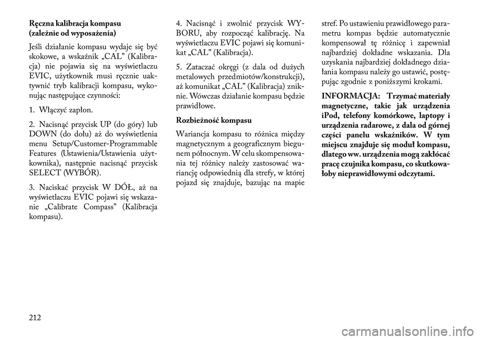 Lancia Voyager 2013 Instrukcja obsługi (in Polish) Ręczna kalibracja kompasu
(zależnie od wyposażenia)
Jeśli działanie kompasu wydaje się być
skokowe, a wskaźnik „CAL” (Kalibra-
cja) nie pojawia się na wyświetlaczu
EVIC, użytkownik musi Lancia Voyager 2013 Instrukcja obsługi (in Polish) Ręczna kalibracja kompasu
(zależnie od wyposażenia)
Jeśli działanie kompasu wydaje się być
skokowe, a wskaźnik „CAL” (Kalibra-
cja) nie pojawia się na wyświetlaczu
EVIC, użytkownik musi