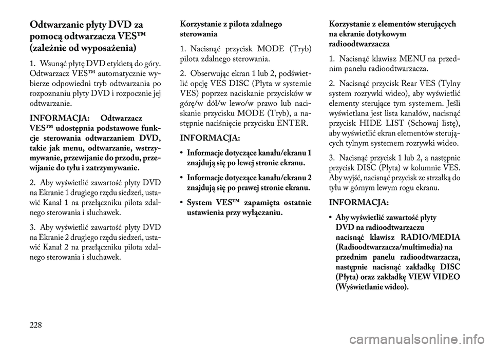 Lancia Voyager 2013 Instrukcja obsługi (in Polish) Odtwarzanie płyty DVD za
pomocą odtwarzacza VES™
(zależnie od wyposażenia)
1. Wsunąć płytę DVD etykietą do góry.
Odtwarzacz VES™ automatycznie wy-
bierze odpowiedni tryb odtwarzania po
r Lancia Voyager 2013 Instrukcja obsługi (in Polish) Odtwarzanie płyty DVD za
pomocą odtwarzacza VES™
(zależnie od wyposażenia)
1. Wsunąć płytę DVD etykietą do góry.
Odtwarzacz VES™ automatycznie wy-
bierze odpowiedni tryb odtwarzania po
r