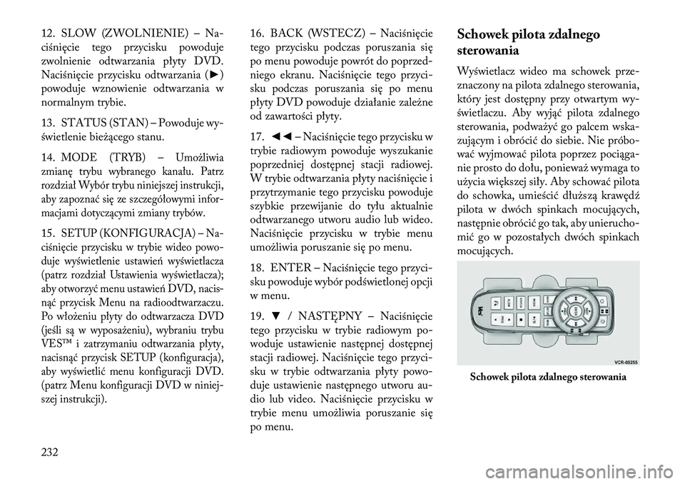 Lancia Voyager 2013 Instrukcja obsługi (in Polish) 12. SLOW (ZWOLNIENIE) – Na-
ciśnięcie tego przycisku powoduje
zwolnienie odtwarzania płyty DVD.
Naciśnięcie przycisku odtwarzania (►)
powoduje wznowienie odtwarzania w
normalnym trybie.
13. S Lancia Voyager 2013 Instrukcja obsługi (in Polish) 12. SLOW (ZWOLNIENIE) – Na-
ciśnięcie tego przycisku powoduje
zwolnienie odtwarzania płyty DVD.
Naciśnięcie przycisku odtwarzania (►)
powoduje wznowienie odtwarzania w
normalnym trybie.
13. S