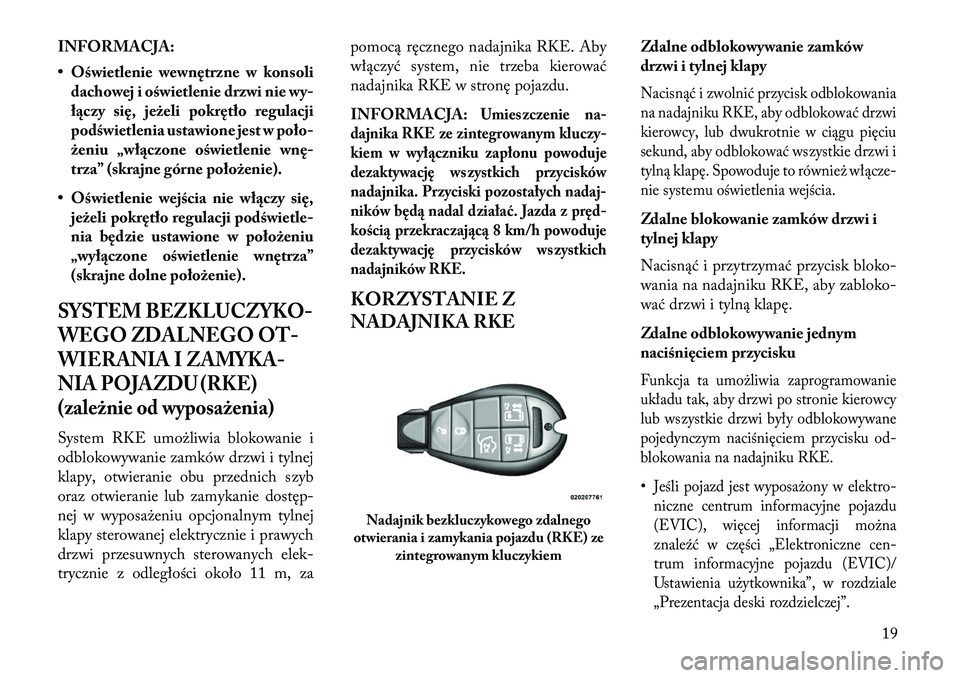 Lancia Voyager 2013  Instrukcja obsługi (in Polish) INFORMACJA:
• Oświetlenie wewnętrzne w konsolidachowej i oświetlenie drzwi nie wy-
ł\bczy się, jeżeli pokrętło regulacji
podświetlenia ustawione jest w poło-
żeniu „wł\bczone oświetle