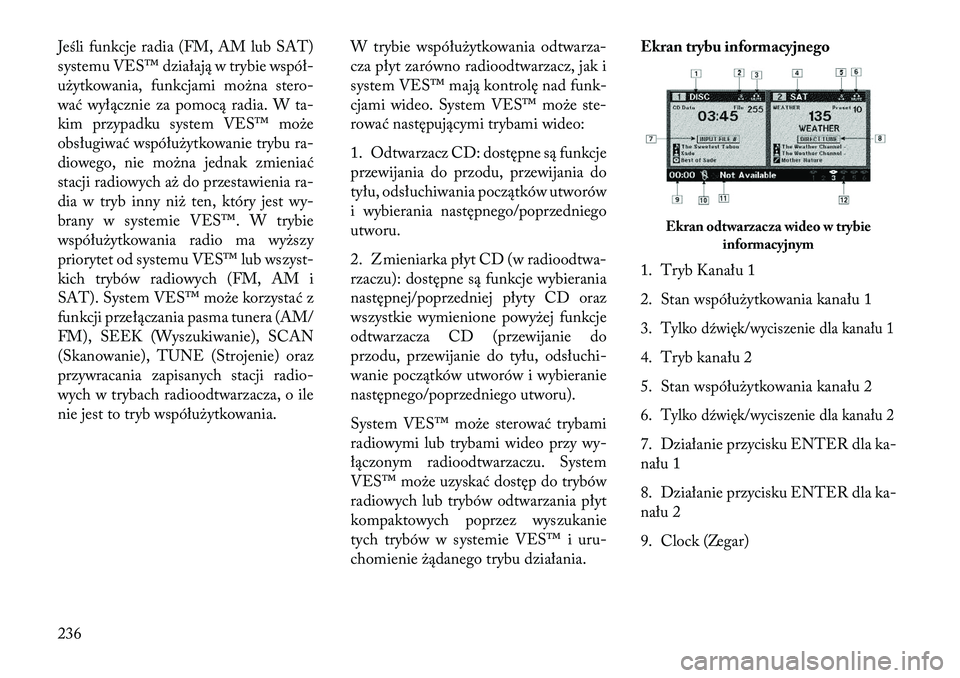 Lancia Voyager 2013 Instrukcja obsługi (in Polish) Jeśli funkcje radia (FM, AM lub SAT)
systemu VES™ działają w trybie współ-
użytkowania, funkcjami można stero-
wać wyłącznie za pomocą radia. W ta-
kim przypadku system VES™ może
obsł Lancia Voyager 2013 Instrukcja obsługi (in Polish) Jeśli funkcje radia (FM, AM lub SAT)
systemu VES™ działają w trybie współ-
użytkowania, funkcjami można stero-
wać wyłącznie za pomocą radia. W ta-
kim przypadku system VES™ może
obsł