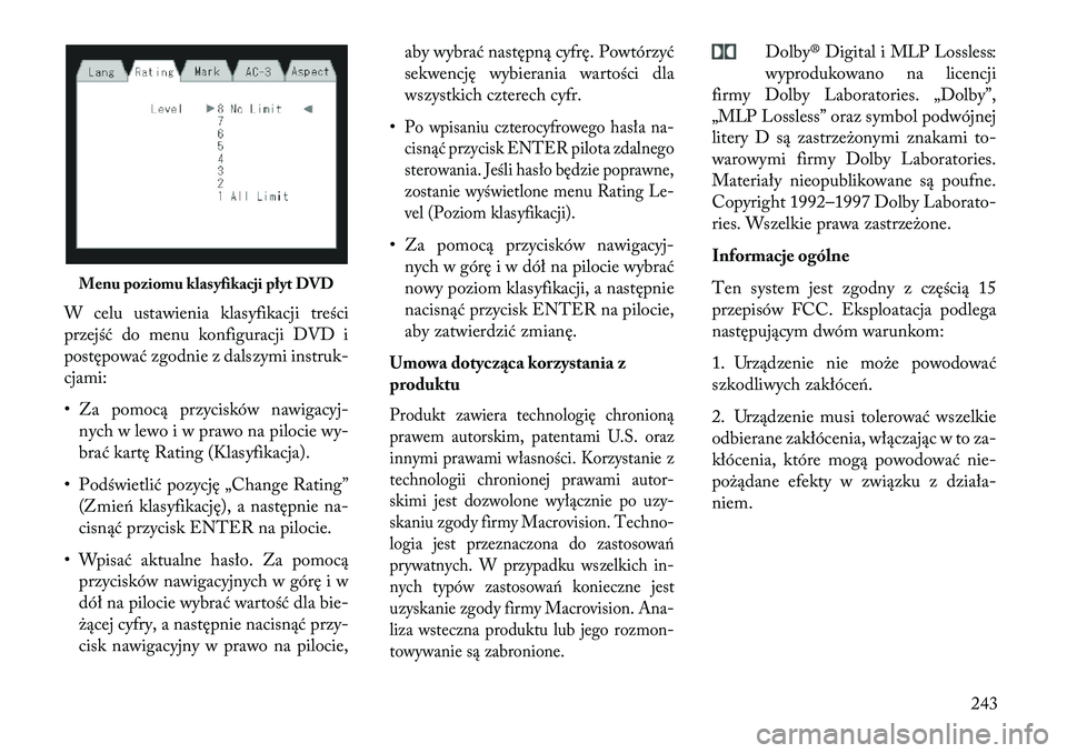 Lancia Voyager 2013 Instrukcja obsługi (in Polish) W celu ustawienia klasyfikacji treści
przejść do menu konfiguracji DVD i
postępować zgodnie z dalszymi instruk-
cjami:
• Za pomocą przycisków nawigacyj-nych w lewo i w prawo na pilocie wy-
br Lancia Voyager 2013 Instrukcja obsługi (in Polish) W celu ustawienia klasyfikacji treści
przejść do menu konfiguracji DVD i
postępować zgodnie z dalszymi instruk-
cjami:
• Za pomocą przycisków nawigacyj-nych w lewo i w prawo na pilocie wy-
br