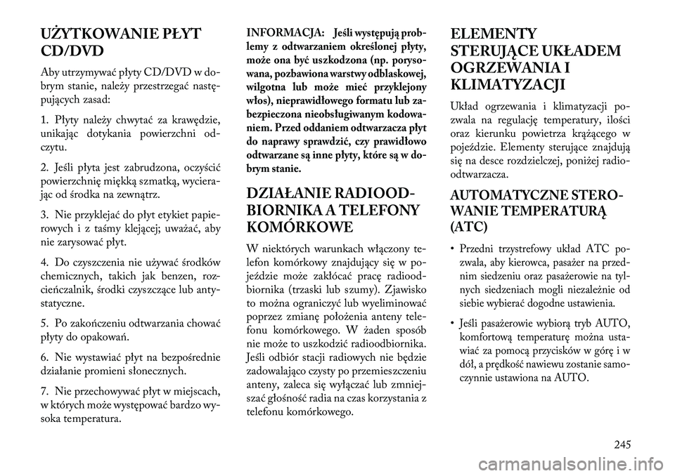 Lancia Voyager 2013 Instrukcja obsługi (in Polish) UŻYTKOWANIE PŁYT
CD/DVD
Aby utrzymywać płyty CD/DVD w do-
brym stanie, należy przestrzegać nastę-
pujących zasad:
1. Płyty należy chwytać za krawędzie,
unikając dotykania powierzchni od-
Lancia Voyager 2013 Instrukcja obsługi (in Polish) UŻYTKOWANIE PŁYT
CD/DVD
Aby utrzymywać płyty CD/DVD w do-
brym stanie, należy przestrzegać nastę-
pujących zasad:
1. Płyty należy chwytać za krawędzie,
unikając dotykania powierzchni od-