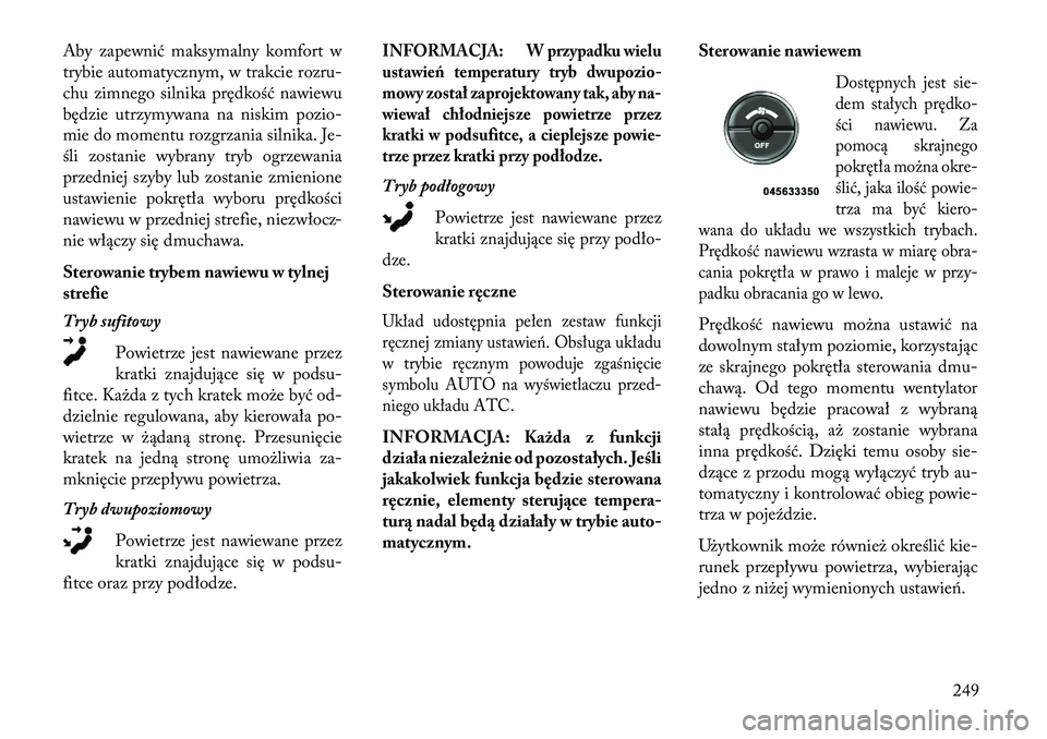 Lancia Voyager 2013 Instrukcja obsługi (in Polish) Aby zapewnić maksymalny komfort w
trybie automatycznym, w trakcie rozru-
chu zimnego silnika prędkość nawiewu
będzie utrzymywana na niskim pozio-
mie do momentu rozgrzania silnika. Je-
śli zosta Lancia Voyager 2013 Instrukcja obsługi (in Polish) Aby zapewnić maksymalny komfort w
trybie automatycznym, w trakcie rozru-
chu zimnego silnika prędkość nawiewu
będzie utrzymywana na niskim pozio-
mie do momentu rozgrzania silnika. Je-
śli zosta