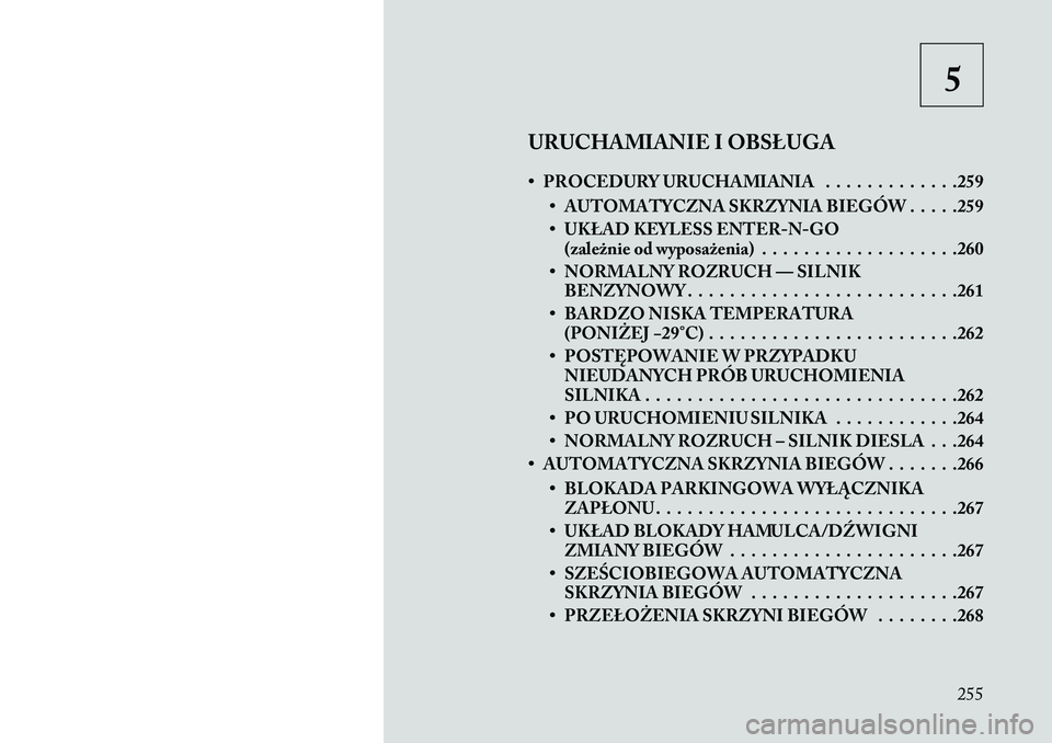 Lancia Voyager 2013 Instrukcja obsługi (in Polish) 5
URUCHAMIANIE I OBSŁUGA
• PROCEDURY URUCHAMIANIA . . . . . . . . . . . . .259 • AUTOMATYCZNA SKRZYNIA BIEGÓW . . . . .259
• UKŁAD KEYLESS ENTER -N-GO
(zależnie od wyposażenia) . . . . . . Lancia Voyager 2013 Instrukcja obsługi (in Polish) 5
URUCHAMIANIE I OBSŁUGA
• PROCEDURY URUCHAMIANIA . . . . . . . . . . . . .259 • AUTOMATYCZNA SKRZYNIA BIEGÓW . . . . .259
• UKŁAD KEYLESS ENTER -N-GO
(zależnie od wyposażenia) . . . . . .