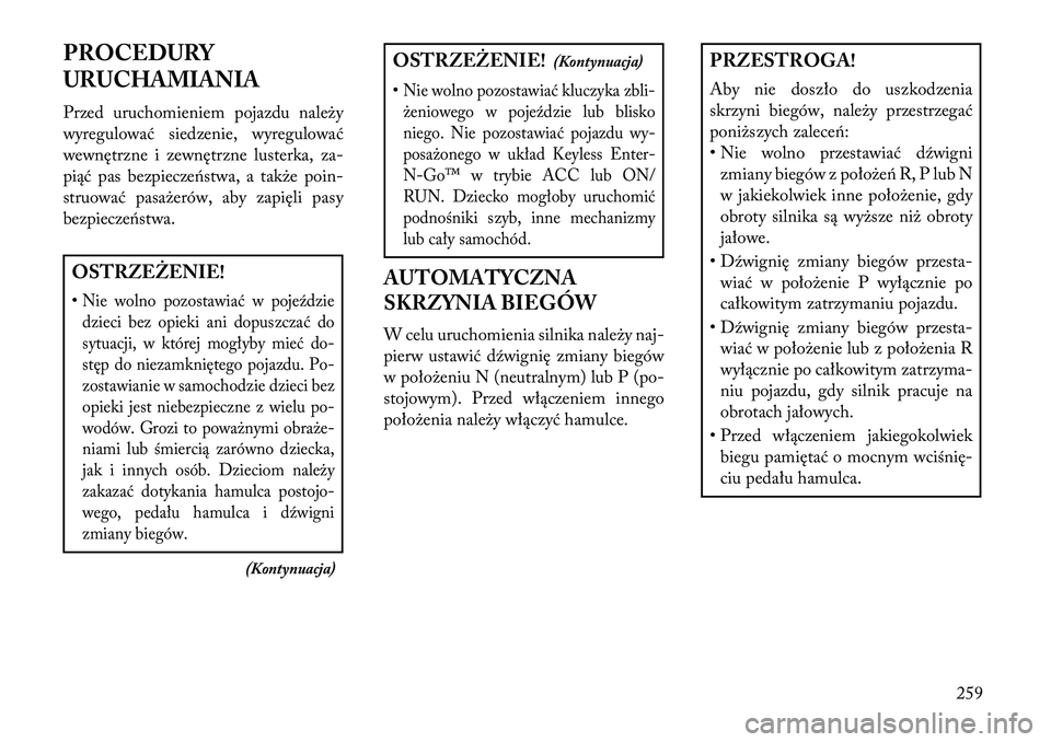 Lancia Voyager 2013 Instrukcja obsługi (in Polish) PROCEDURY
URUCHAMIANIA
Przed uruchomieniem pojazdu należy
wyregulować siedzenie, wyregulować
wewnętrzne i zewnętrzne lusterka, za-
piąć pas bezpiecze\bstwa, a także poin-
struować pasażerów Lancia Voyager 2013 Instrukcja obsługi (in Polish) PROCEDURY
URUCHAMIANIA
Przed uruchomieniem pojazdu należy
wyregulować siedzenie, wyregulować
wewnętrzne i zewnętrzne lusterka, za-
piąć pas bezpiecze\bstwa, a także poin-
struować pasażerów