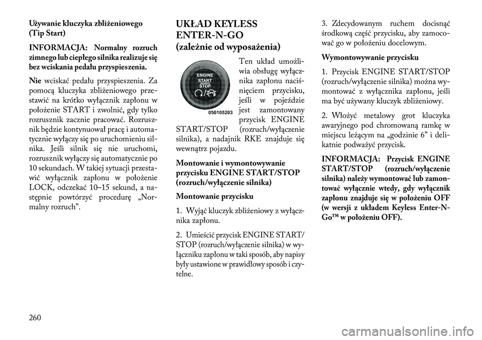 Lancia Voyager 2013 Instrukcja obsługi (in Polish) Używanie kluczyka zbliżeniowego
(Tip Start)
INFORMACJA:
Normalny rozruch
zimnego lub ciepłego silnika realizuje się
bez wciskania pedału przyspieszenia.
Nie wciskać pedału przyspieszenia. Za
po Lancia Voyager 2013 Instrukcja obsługi (in Polish) Używanie kluczyka zbliżeniowego
(Tip Start)
INFORMACJA:
Normalny rozruch
zimnego lub ciepłego silnika realizuje się
bez wciskania pedału przyspieszenia.
Nie wciskać pedału przyspieszenia. Za
po