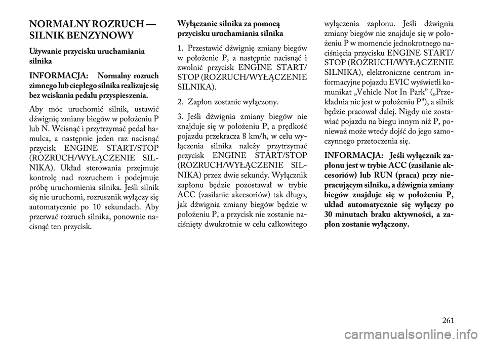 Lancia Voyager 2013 Instrukcja obsługi (in Polish) NORMALNY ROZRUCH —
SILNIK BENZYNOWY
Używanie przycisku uruchamiania
silnika
INFORMACJA:
Normalny rozruch
zimnego lub ciepłego silnika realizuje się
bez wciskania pedału przyspieszenia.
Aby móc Lancia Voyager 2013 Instrukcja obsługi (in Polish) NORMALNY ROZRUCH —
SILNIK BENZYNOWY
Używanie przycisku uruchamiania
silnika
INFORMACJA:
Normalny rozruch
zimnego lub ciepłego silnika realizuje się
bez wciskania pedału przyspieszenia.
Aby móc