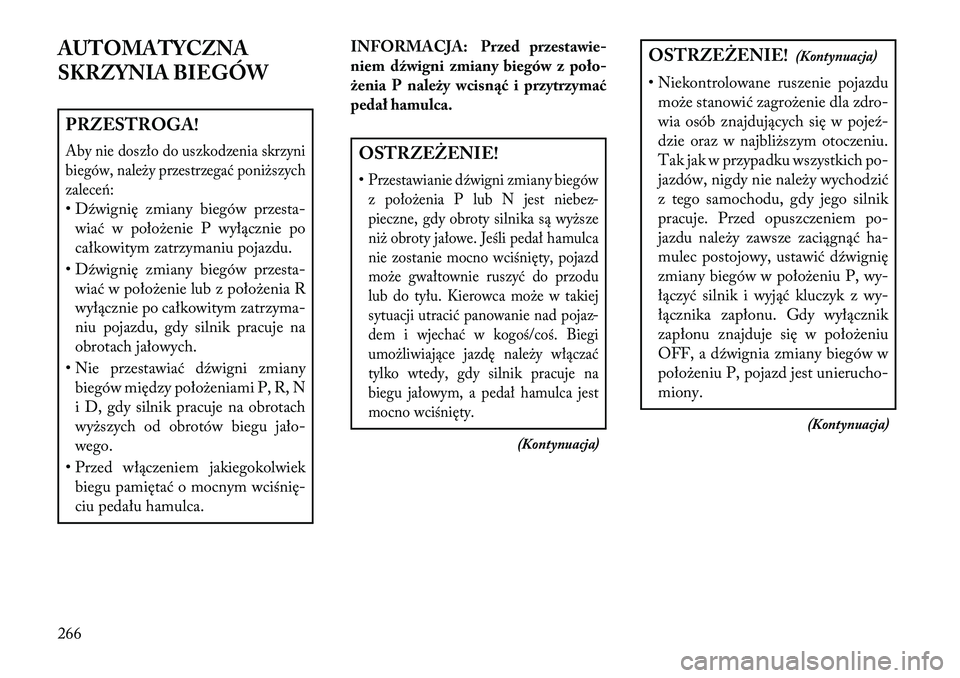 Lancia Voyager 2013 Instrukcja obsługi (in Polish) AUTOMATYCZNA
SKRZYNIA BIEGÓWPRZESTROGA!Aby nie doszło do uszkodzenia skrzyni
biegów, należy przestrzegać poniższych
zalece\b:• Dźwignię zmiany biegów przesta-wiać w położenie P wyłączn Lancia Voyager 2013 Instrukcja obsługi (in Polish) AUTOMATYCZNA
SKRZYNIA BIEGÓWPRZESTROGA!Aby nie doszło do uszkodzenia skrzyni
biegów, należy przestrzegać poniższych
zalece\b:• Dźwignię zmiany biegów przesta-wiać w położenie P wyłączn