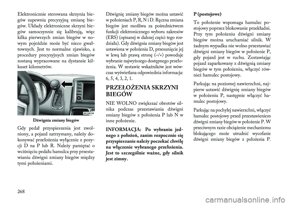 Lancia Voyager 2013 Instrukcja obsługi (in Polish) Elektronicznie sterowana skrzynia bie-
gów zapewnia precyzyjną zmianę bie-
gów. Układy elektroniczne skrzyni bie-
gów samoczynnie się kalibrują, więc
kilka pierwszych zmian biegów w no-
wym Lancia Voyager 2013 Instrukcja obsługi (in Polish) Elektronicznie sterowana skrzynia bie-
gów zapewnia precyzyjną zmianę bie-
gów. Układy elektroniczne skrzyni bie-
gów samoczynnie się kalibrują, więc
kilka pierwszych zmian biegów w no-
wym