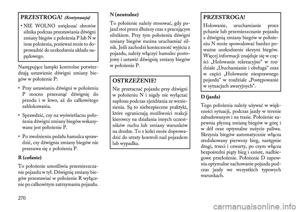Lancia Voyager 2013 Instrukcja obsługi (in Polish) PRZESTROGA!(Kontynuacja)
•NIE WOLNO zwiększać obrotów silnika podczas przestawiania dźwigni
zmiany biegów z położenia P lub N w
inne położenia, ponieważ może to do-
prowadzić do uszkodze Lancia Voyager 2013 Instrukcja obsługi (in Polish) PRZESTROGA!(Kontynuacja)
•NIE WOLNO zwiększać obrotów silnika podczas przestawiania dźwigni
zmiany biegów z położenia P lub N w
inne położenia, ponieważ może to do-
prowadzić do uszkodze