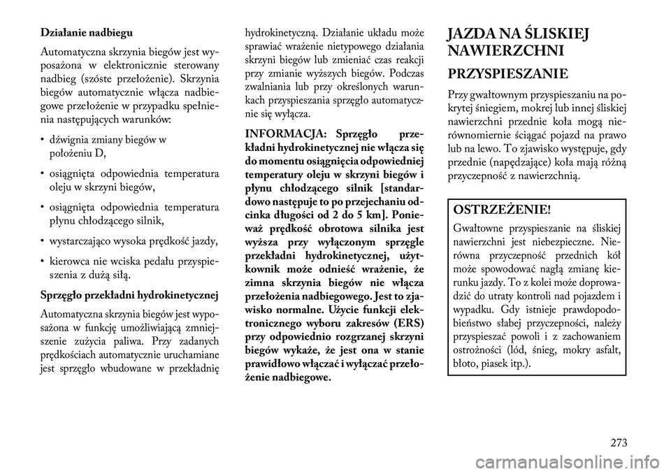 Lancia Voyager 2013 Instrukcja obsługi (in Polish) Działanie nadbiegu
Automatyczna skrzynia biegów jest wy-
posażona w elektronicznie sterowany
nadbieg (szóste przełożenie). Skrzynia
biegów automatycznie włącza nadbie-
gowe przełożenie w pr Lancia Voyager 2013 Instrukcja obsługi (in Polish) Działanie nadbiegu
Automatyczna skrzynia biegów jest wy-
posażona w elektronicznie sterowany
nadbieg (szóste przełożenie). Skrzynia
biegów automatycznie włącza nadbie-
gowe przełożenie w pr