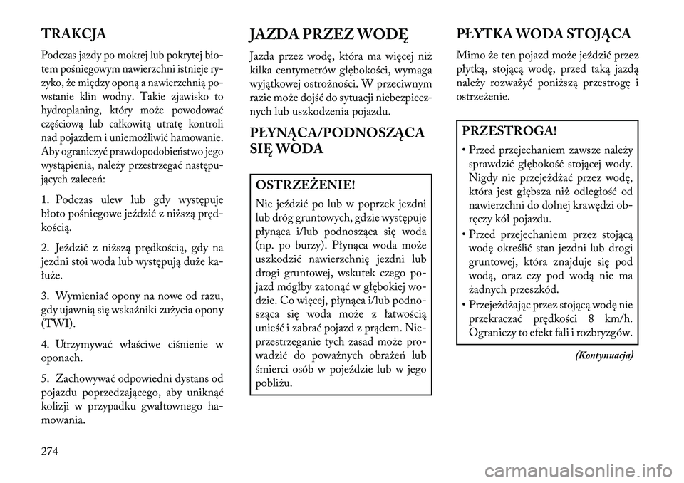 Lancia Voyager 2013 Instrukcja obsługi (in Polish) TRAKCJAPodczas jazdy po mokrej lub pokrytej bło-
tem pośniegowym nawierzchni istnieje ry-
zyko, że między oponą a nawierzchnią po-
wstanie klin wodny. Takie zjawisko to
hydroplaning, który moż Lancia Voyager 2013 Instrukcja obsługi (in Polish) TRAKCJAPodczas jazdy po mokrej lub pokrytej bło-
tem pośniegowym nawierzchni istnieje ry-
zyko, że między oponą a nawierzchnią po-
wstanie klin wodny. Takie zjawisko to
hydroplaning, który moż