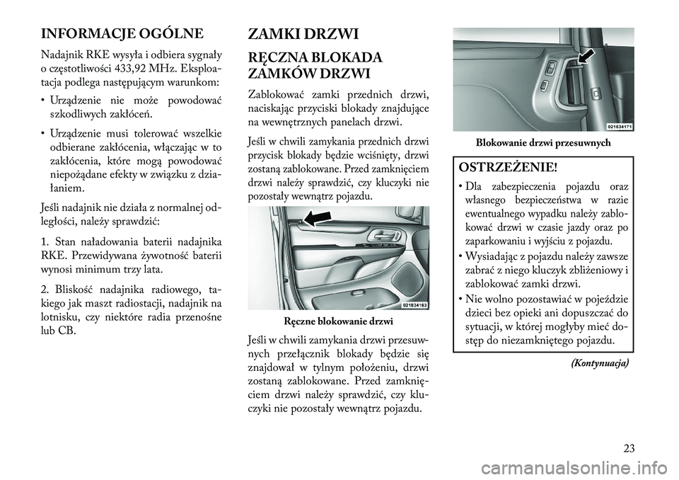 Lancia Voyager 2013  Instrukcja obsługi (in Polish) INFORMACJE OGÓLNE
Nadajnik RKE wysyła i odbiera sygnały
o częstotliwości 433,92 MHz. Eksploa-
tacja podlega następującym warunkom:
• Urządzenie nie może powodowaćszkodliwych zakłóceń.
�
