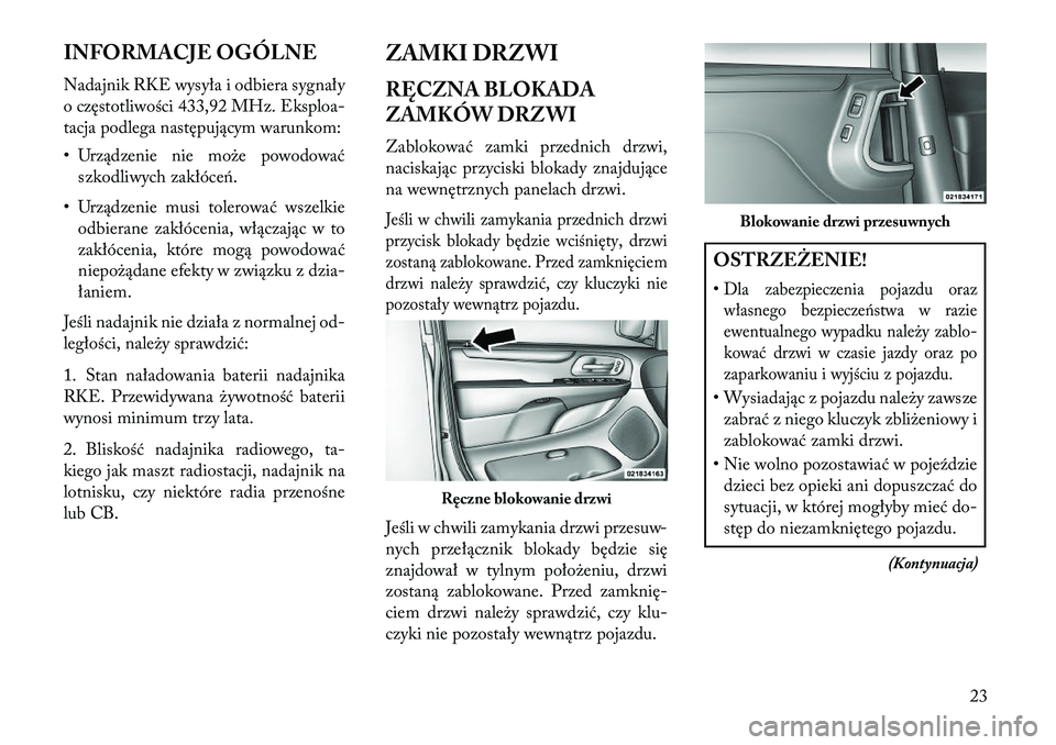 Lancia Voyager 2013 Instrukcja obsługi (in Polish) INFORMACJE OGÓLNE
Nadajnik RKE wysyła i odbiera sygnały
o częstotliwości 433,92 MHz. Eksploa-
tacja podlega następującym warunkom:
• Urządzenie nie może powodowaćszkodliwych zakłóceń.
Lancia Voyager 2013 Instrukcja obsługi (in Polish) INFORMACJE OGÓLNE
Nadajnik RKE wysyła i odbiera sygnały
o częstotliwości 433,92 MHz. Eksploa-
tacja podlega następującym warunkom:
• Urządzenie nie może powodowaćszkodliwych zakłóceń.