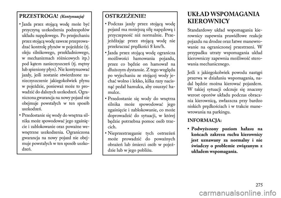 Lancia Voyager 2013 Instrukcja obsługi (in Polish) PRZESTROGA!(Kontynuacja)
•Jazda przez stojącą wodę może być przyczyną uszkodzenia podzespołów
układu napędowego. Po przejechaniu
przez stojącą wodę zawsze przeprowa-
dzać kontrolę pł Lancia Voyager 2013 Instrukcja obsługi (in Polish) PRZESTROGA!(Kontynuacja)
•Jazda przez stojącą wodę może być przyczyną uszkodzenia podzespołów
układu napędowego. Po przejechaniu
przez stojącą wodę zawsze przeprowa-
dzać kontrolę pł