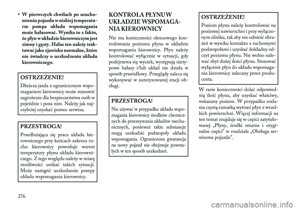 Lancia Voyager 2013 Instrukcja obsługi (in Polish) • W pierwszych chwilach po urucho-
mieniu pojazdu w niskiej temperatu-
rze pompa układu wspomagania
może hałasować. Wynika to z faktu,
że płyn w układzie kierowniczym jest
zimny i gęsty. Ha Lancia Voyager 2013 Instrukcja obsługi (in Polish) • W pierwszych chwilach po urucho-
mieniu pojazdu w niskiej temperatu-
rze pompa układu wspomagania
może hałasować. Wynika to z faktu,
że płyn w układzie kierowniczym jest
zimny i gęsty. Ha