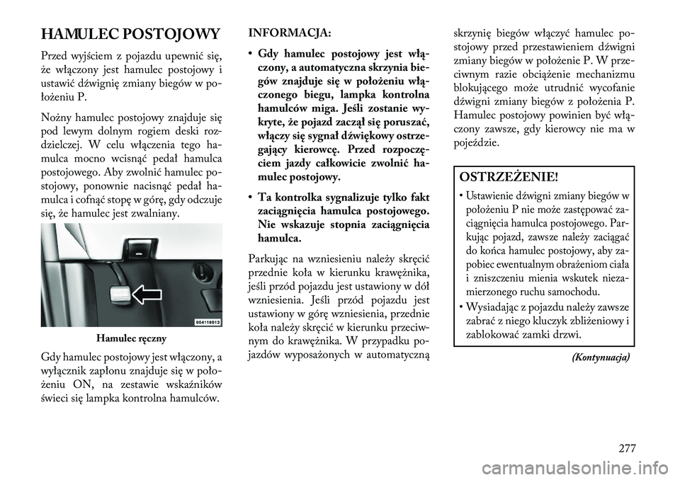 Lancia Voyager 2013 Instrukcja obsługi (in Polish) HAMULEC POSTOJOWY
Przed wyjściem z pojazdu upewnić się,
że włączony jest hamulec postojowy i
ustawić dźwignię zmiany biegów w po-
łożeniu P.
Nożny hamulec postojowy znajduje się
pod lewy Lancia Voyager 2013 Instrukcja obsługi (in Polish) HAMULEC POSTOJOWY
Przed wyjściem z pojazdu upewnić się,
że włączony jest hamulec postojowy i
ustawić dźwignię zmiany biegów w po-
łożeniu P.
Nożny hamulec postojowy znajduje się
pod lewy