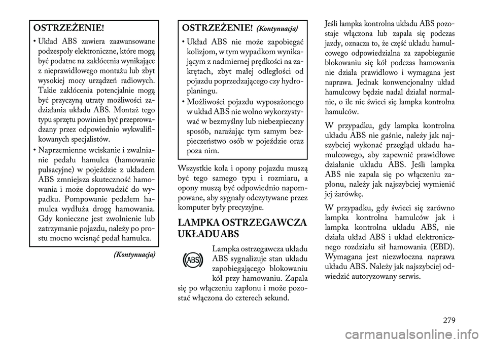 Lancia Voyager 2013 Instrukcja obsługi (in Polish) OSTRZEŻENIE!
•Układ ABS zawiera zaawansowanepodzespoły elektroniczne, które mogą
być podatne na zakłócenia wynikające
z nieprawidłowego montażu lub zbyt
wysokiej mocy urządze\b radiowych Lancia Voyager 2013 Instrukcja obsługi (in Polish) OSTRZEŻENIE!
•Układ ABS zawiera zaawansowanepodzespoły elektroniczne, które mogą
być podatne na zakłócenia wynikające
z nieprawidłowego montażu lub zbyt
wysokiej mocy urządze\b radiowych