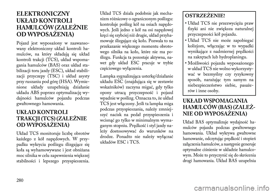Lancia Voyager 2013 Instrukcja obsługi (in Polish) ELEKTRONICZNY
UKŁAD KONTROLI
HAMULCÓW (ZALEŻNIE
OD WYPOSAŻENIA)Pojazd jest wyposażony w zaawanso-
wany elektroniczny układ kontroli ha-
mulców, na który składają się układ
kontroli trakcji Lancia Voyager 2013 Instrukcja obsługi (in Polish) ELEKTRONICZNY
UKŁAD KONTROLI
HAMULCÓW (ZALEŻNIE
OD WYPOSAŻENIA)Pojazd jest wyposażony w zaawanso-
wany elektroniczny układ kontroli ha-
mulców, na który składają się układ
kontroli trakcji