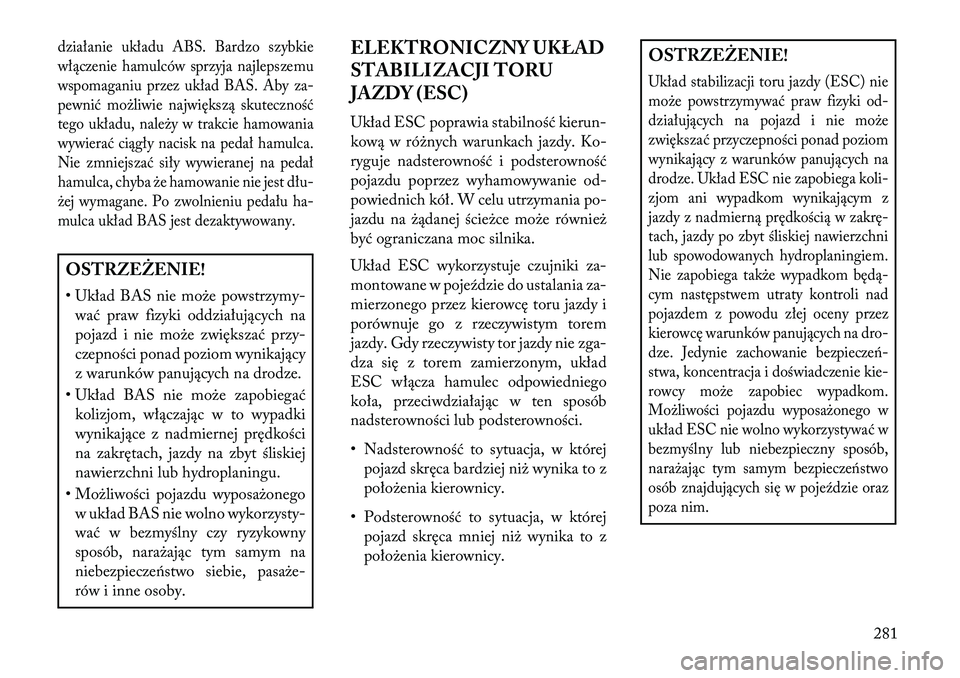 Lancia Voyager 2013 Instrukcja obsługi (in Polish) działanie układu ABS. Bardzo szybkie
włączenie hamulców sprzyja najlepszemu
wspomaganiu przez układ BAS. Aby za-
pewnić możliwie największą skuteczność
tego układu, należy w trakcie hamo Lancia Voyager 2013 Instrukcja obsługi (in Polish) działanie układu ABS. Bardzo szybkie
włączenie hamulców sprzyja najlepszemu
wspomaganiu przez układ BAS. Aby za-
pewnić możliwie największą skuteczność
tego układu, należy w trakcie hamo