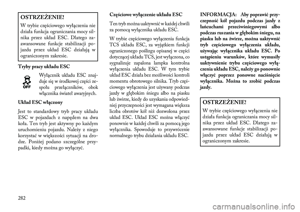 Lancia Voyager 2013 Instrukcja obsługi (in Polish) OSTRZEŻENIE!
W trybie częściowego wyłączenia nie
działa funkcja ograniczania mocy sil-
nika przez układ ESC. Dlatego za-
awansowane funkcje stabilizacji po-
jazdu przez układ ESC działają w
Lancia Voyager 2013 Instrukcja obsługi (in Polish) OSTRZEŻENIE!
W trybie częściowego wyłączenia nie
działa funkcja ograniczania mocy sil-
nika przez układ ESC. Dlatego za-
awansowane funkcje stabilizacji po-
jazdu przez układ ESC działają w