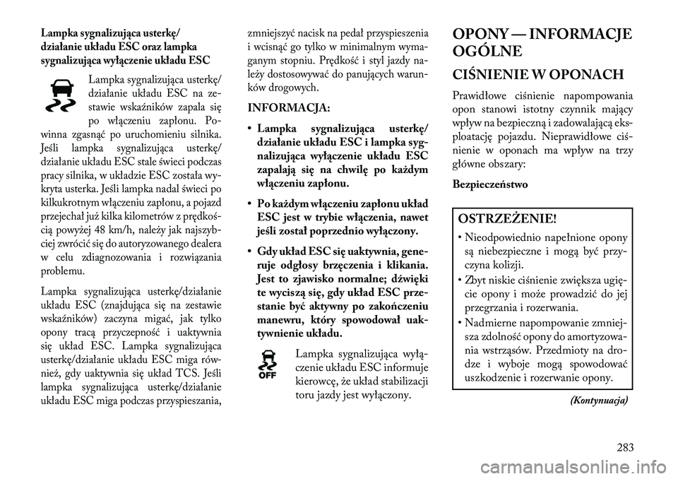 Lancia Voyager 2013 Instrukcja obsługi (in Polish) Lampka sygnalizująca usterkę/
działanie układu ESC oraz lampka
sygnalizująca wyłączenie układu ESCLampka sygnalizująca usterkę/
działanie układu ESC na ze-
stawie wskaźników zapala się
Lancia Voyager 2013 Instrukcja obsługi (in Polish) Lampka sygnalizująca usterkę/
działanie układu ESC oraz lampka
sygnalizująca wyłączenie układu ESCLampka sygnalizująca usterkę/
działanie układu ESC na ze-
stawie wskaźników zapala się