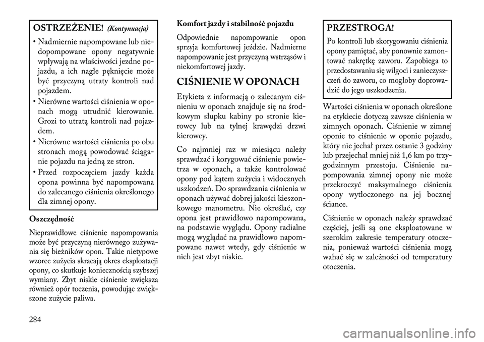 Lancia Voyager 2013 Instrukcja obsługi (in Polish) OSTRZEŻENIE!(Kontynuacja)
• Nadmiernie napompowane lub nie- dopompowane opony negatywnie
wpływają na właściwości jezdne po-
jazdu, a ich nagłe pęknięcie może
być przyczyną utraty kontrol Lancia Voyager 2013 Instrukcja obsługi (in Polish) OSTRZEŻENIE!(Kontynuacja)
• Nadmiernie napompowane lub nie- dopompowane opony negatywnie
wpływają na właściwości jezdne po-
jazdu, a ich nagłe pęknięcie może
być przyczyną utraty kontrol