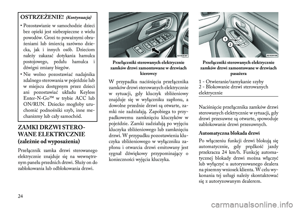 Lancia Voyager 2013  Instrukcja obsługi (in Polish) OSTRZEŻENIE!(Kontynuacja)
•Pozostawianie w samochodzie dzieci bez opieki jest niebezpieczne z wielu
powodów. Grozi to poważnymi obra-
żeniami lub śmiercią zarówno dzie-
cka, jak i innych osó