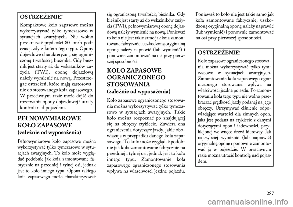Lancia Voyager 2013 Instrukcja obsługi (in Polish) OSTRZEŻENIE!
Kompaktowe koło zapasowe można
wykorzystywać tylko tymczasowo w
sytuacjach awaryjnych. Nie wolno
przekraczać prędkości 80 km/h pod-
czas jazdy z kołem tego typu. Opony
dojazdowe c Lancia Voyager 2013 Instrukcja obsługi (in Polish) OSTRZEŻENIE!
Kompaktowe koło zapasowe można
wykorzystywać tylko tymczasowo w
sytuacjach awaryjnych. Nie wolno
przekraczać prędkości 80 km/h pod-
czas jazdy z kołem tego typu. Opony
dojazdowe c