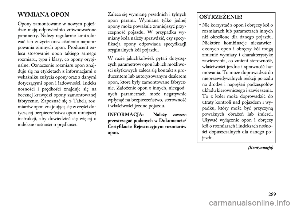 Lancia Voyager 2013 Instrukcja obsługi (in Polish) WYMIANA OPON
Opony zamontowane w nowym pojeź-
dzie mają odpowiednio zrównoważone
parametry. Należy regularnie kontrolo-
wać ich zużycie oraz ciśnienie napom-
powania zimnych opon. Producent za Lancia Voyager 2013 Instrukcja obsługi (in Polish) WYMIANA OPON
Opony zamontowane w nowym pojeź-
dzie mają odpowiednio zrównoważone
parametry. Należy regularnie kontrolo-
wać ich zużycie oraz ciśnienie napom-
powania zimnych opon. Producent za