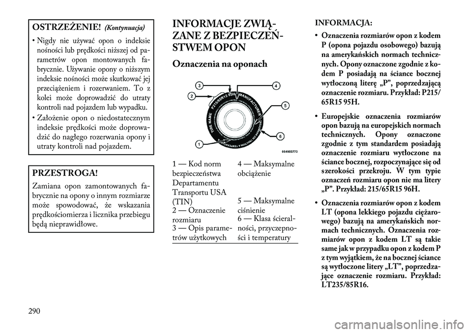 Lancia Voyager 2013 Instrukcja obsługi (in Polish) OSTRZEŻENIE!(Kontynuacja)
•Nigdy nie używać opon o indeksie nośności lub prędkości niższej od pa-
rametrów opon montowanych fa-
brycznie. Używanie opony o niższym
indeksie nośności moż Lancia Voyager 2013 Instrukcja obsługi (in Polish) OSTRZEŻENIE!(Kontynuacja)
•Nigdy nie używać opon o indeksie nośności lub prędkości niższej od pa-
rametrów opon montowanych fa-
brycznie. Używanie opony o niższym
indeksie nośności moż